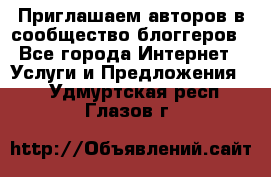 Приглашаем авторов в сообщество блоггеров - Все города Интернет » Услуги и Предложения   . Удмуртская респ.,Глазов г.